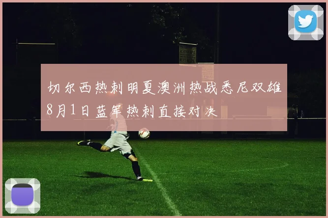 切尔西热刺明夏澳洲热战悉尼双雄8月1日蓝军热刺直接对决