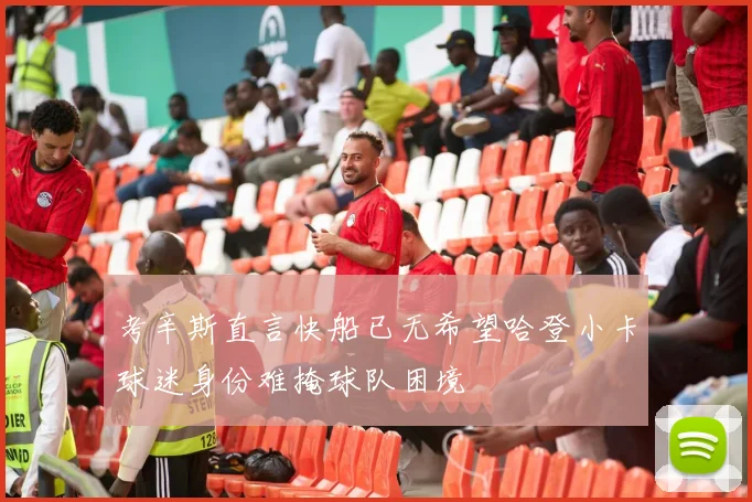 考辛斯直言快船已无希望哈登小卡球迷身份难掩球队困境