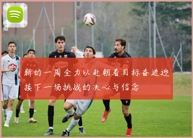 新的一周全力以赴朝着目标奋进迎接下一场挑战的决心与信念