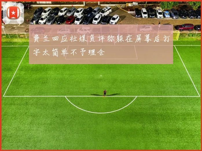 费兰回应社媒负评称躲在屏幕后打字太简单不予理会