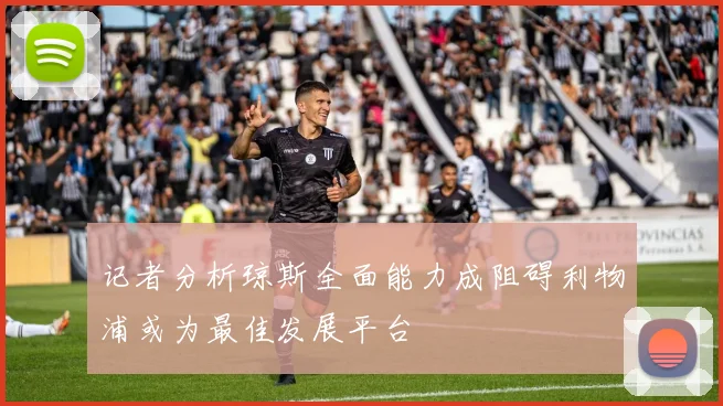 记者分析琼斯全面能力成阻碍利物浦或为最佳发展平台