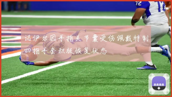 诺伊尔因手指关节囊受伤佩戴特制四指手套积极恢复状态