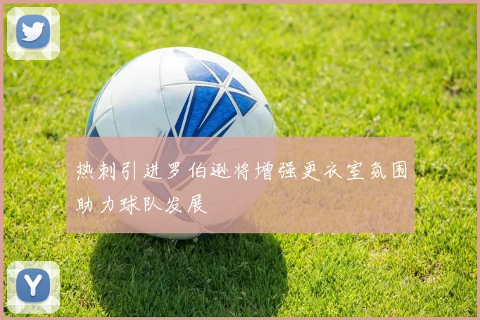 热刺引进罗伯逊将增强更衣室氛围助力球队发展