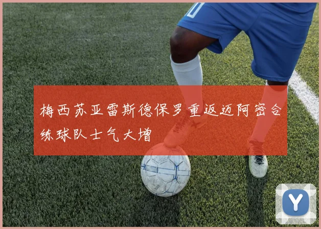 梅西苏亚雷斯德保罗重返迈阿密合练球队士气大增